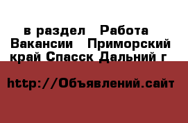  в раздел : Работа » Вакансии . Приморский край,Спасск-Дальний г.